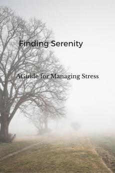 Finding Serenity: A Guide to Managing Stress : Practical Strategies for Achieving Inner Peace in a Chaotic World