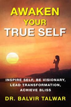 Awaken Your True Self: Inspire Self Be Visionary Lead Transformation Achieve Bliss