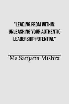 &quot;Leading from Within: Unleashing Your Authentic Leadership Potential&quot;