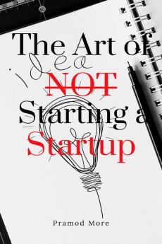 The Art of Not Starting a Startup : Embracing Alternative Paths to Success