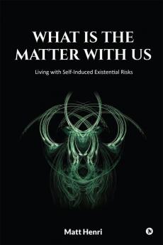 What Is The Matter With Us:  Living with Self-Induced Existential Risks