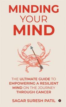 Minding Your Mind : The Ultimate Guide to Empowering a Resilient Mind on the Journey through Cancer