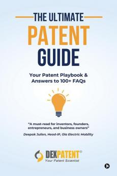 The Ultimate Patent Guide : Your Patent Playbook and Answers to 100+ FAQs