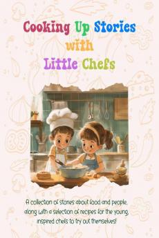 Cooking Up Stories with Little Chefs : A collection of stories about food and people along with a selection of recipes for the young inspired chefs to try out themselves!