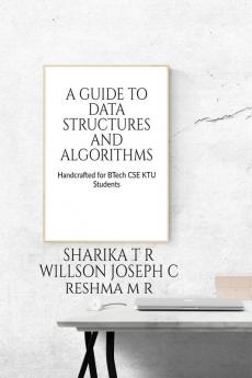 A GUIDE TO DATA STRUCTURES AND ALGORITHMS : HANDCRAFTED FOR BTECH COMPUTER SCIENCE KTU SYLLABUS