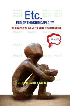 Etc. – End of Thinking Capacity : 30 Practical Ways to Stop Overthinking