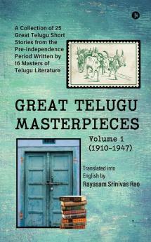 GREAT TELUGU MASTERPIECES - Volume 1 (1910-1947) : A Collection of 25 Great Telugu Short Stories from the Pre-Independence Period Written by 16 Masters of Telugu Literature