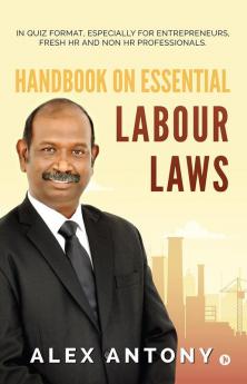 Handbook on Essential Labour Laws: In Quiz Format Especially for Entrepreneurs Fresh HR and Non HR Professionals.