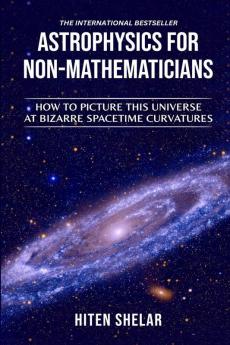 ASTROPHYSICS FOR NON-MATHEMATICIANS: How to picture this universe at Bizarre spacetime curvatures