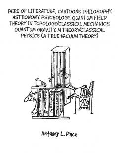Faire of Literature Cartoons Philosophy Astronomy Psychology Quantum Field Theory in Topology/Classical Mechanics Quantum Gravity M Theory/Classical Physics (a true vacuum theory)