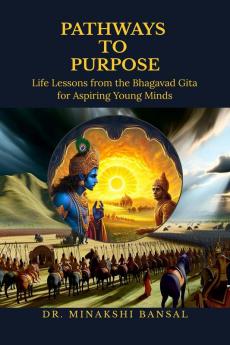 Pathways to Purpose: Life Lessons from the Bhagavad Gita for Aspiring Young Minds
