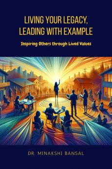 Living Your Legacy Leading with Example: Inspiring Others through Lived Values
