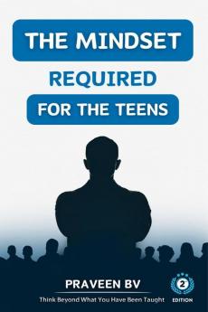 The Mindset Required for the Teens (2nd Edition) : Think beyond what you've been taught