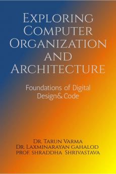 Exploring Computer Organization and Architecture : Foundations of Digital Design & Code