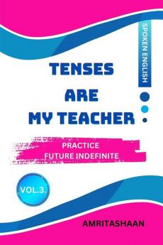 TENSES ARE MY TEACHER - VOL.3: PRACTICE FUTURE INDIFINITE