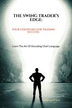 THE SWING TRADER’S EDGE: FOUR STRATEGIES FOR TRADING SUCCESS: LEARN THE ART OF DECODING CHART LANGUAGE