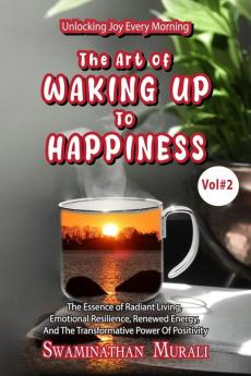 THE ART OF WAKING UP TO HAPPINESS -VOL 2: The Essence of Radiant Living Emotional Resillience Renewed Energy and the Transformative Power of Positivity