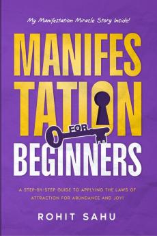 Manifestation For Beginners: A Step-By-Step Guide to Applying the Laws of Attraction for Abundance and Joy!