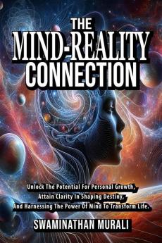 THE MIND REALITY CONNECTION: Unlock the potential for Personal Growth Attain Clarity in Shaping Destiny and  Harnessing the power of  Mind to Transform Life