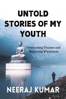 UNTOLD STORIES OF MY YOUTH: Overcoming Trauma and Restoring Wholeness