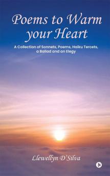 Poems to Warm your Heart: A Collection of Sonnets Poems Haiku tercets a Ballad and an Elegy