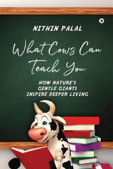 What Cows Can Teach You: How Nature's Gentle Giants Inspire Deeper Living