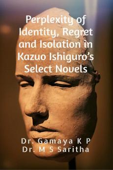 Perplexity of Identity Regret and Isolation in Kazuo Ishiguro's Select Novels: A Psychological Study