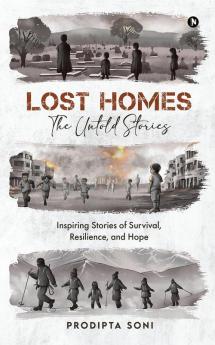 Lost Homes - The Untold Stories: Inspiring Stories of Survival Resilience and Hope