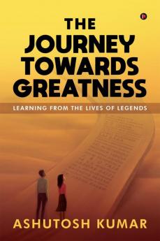 The Journey Towards Greatness: Learning From the Lives of Legends
