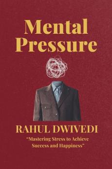 MENTAL PRESSURE: Mastering Stress to Achieve Success and Happiness