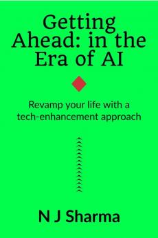 Getting Ahead: in the era of AI: Revamp your life with a tech-enhancement approach