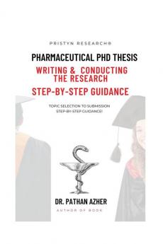 PHARMACEUTICAL PHD THESIS WRITING AND CONDUCTING THE RESEARCH STEP-BY-STEP GUIDANCE