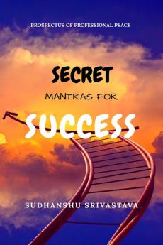 Secret Mantras for Success: Prospectus of Professional Peace