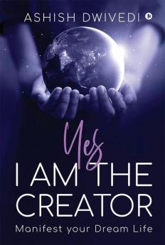 Yes I am the Creator: Manifest your Dream Life