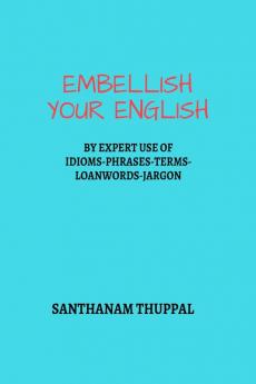 Embellish Your English: Knowledge & Use of Idioms-Phrases-Terms-Loanwords-Jargon