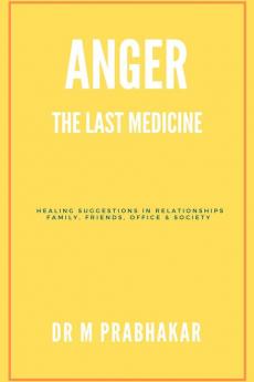 Anger - The Last Medicine: Healing Suggestions In Relationships Family Friends Office & Society