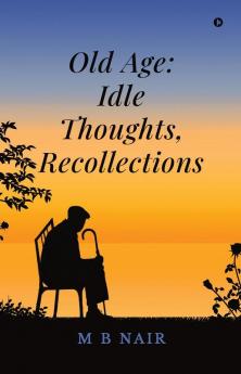 Old Age: Idle Thoughts Recollections
