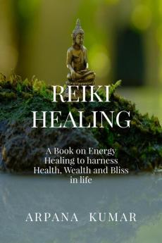 REIKI  HEALING: A book on Energy Healing to harness Health Wealth and Bliss in life