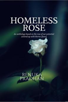 HOMELESS ROSE: An anthology based on the rose of our potential covered up with thorns (fears)