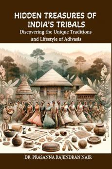 Hidden Treasures of India’s Tribals: Discovering the Unique Traditions and Lifestyle of Adivasis