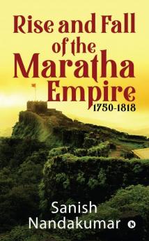 Rise and Fall of The Maratha Empire 1750-1818