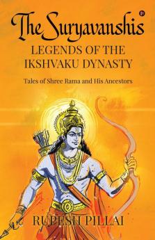 THE SURYAVANSHIS: LEGENDS OF THE IKSHVAKU DYNASTY: Tales of Shree Rama and His Ancestors
