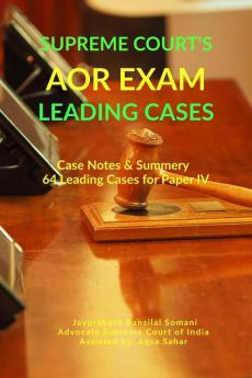 Supreme Court's AOR Exam- Leading Cases: Case Notes &amp; Summery of 64 Leading Cases for Paper IV