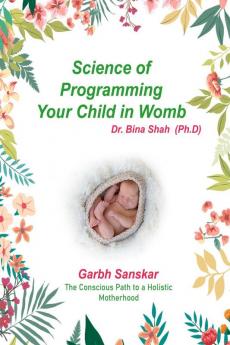 Science of programming your child in womb: The conscious path to a holistic motherhood - Garbh Sanskar
