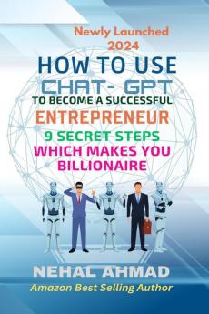 HOW To USE CHAT- GPT TO BECOME A SUCCESSFUL ENTREPRENEUR: 9 SECRET STEPS WHICH MAKES YOU BILLIONAIRE