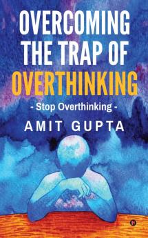 Overcoming The Trap of Overthinking: Stop Overthinking