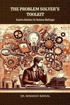 The Problem Solver's Toolkit: Creative Solutions for Business Challenges