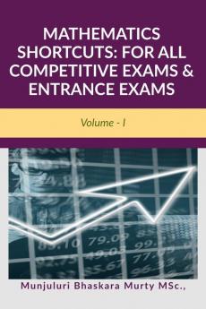 MATHEMATICS SHORTCUTS: FOR ALL COMPETITIVE EXAMS &amp; ENTRANCE EXAMS: Volume - I
