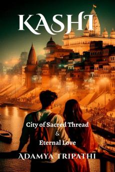 Kashi: City of Sacred Threads & Eternal Love: City of Sacred Threads & Eternal Love