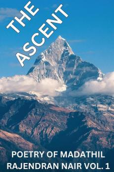 THE ASCENT: POETRY OF MADATHIL RAJENDRAN NAIR VOL.1